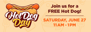 Hot dog day. Join us for a free hot dog. Saturday, June 27 from 11am to 1pm.
