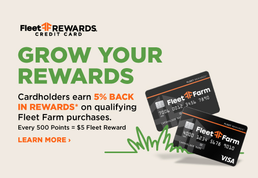 Grow your Rewards. Cardholders earn 5% Back in Rewards on qualifying Fleet Farm purchases. Learn more.